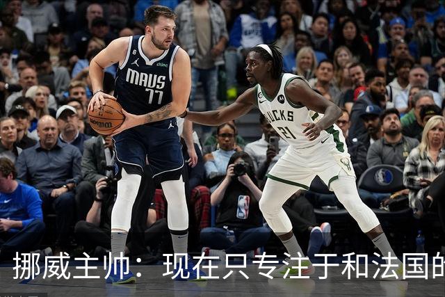 挪威主帅：现在只专注于和法国的比赛，没去想淘汰赛碰谁