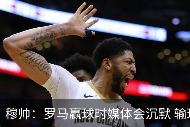 穆帅：罗马赢球时媒体会沉默 输球他们反而会庆祝